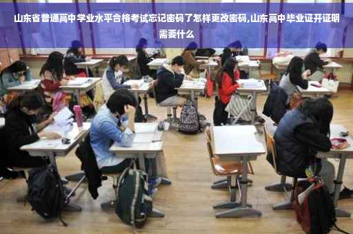 山东省普通高中学业水平合格考试忘记密码了怎样更改密码,山东高中毕业证开证明需要什么