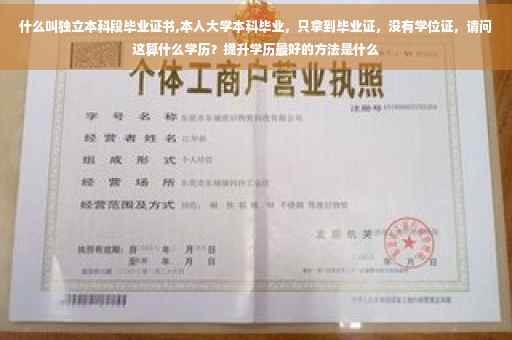 什么叫独立本科段毕业证书,本人大学本科毕业，只拿到毕业证，没有学位证，请问这算什么学历？提升学历最好的方法是什么