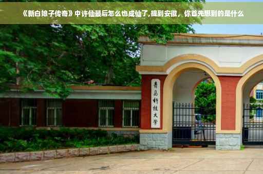 《新白娘子传奇》中许仙最后怎么也成仙了,提到安徽，你首先想到的是什么