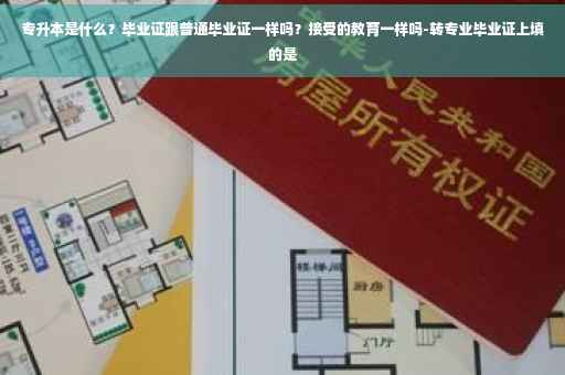 专升本是什么？毕业证跟普通毕业证一样吗？接受的教育一样吗-转专业毕业证上填的是
