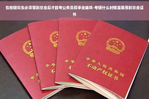 在校研究生必须等到毕业后才能考公务员和事业编吗-考研什么时候需要用到毕业证书