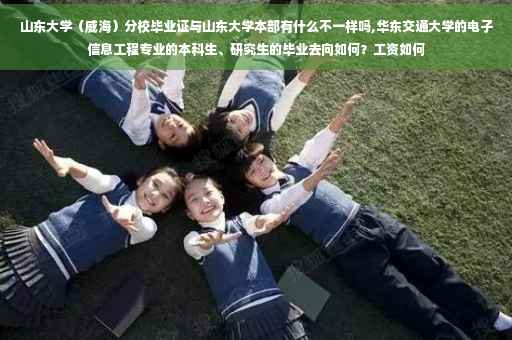 山东大学（威海）分校毕业证与山东大学本部有什么不一样吗,华东交通大学的电子信息工程专业的本科生、研究生的毕业去向如何？工资如何
