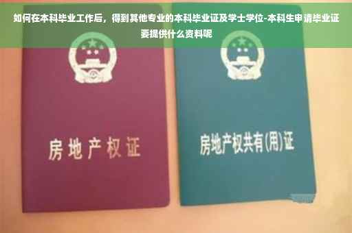 如何在本科毕业工作后，得到其他专业的本科毕业证及学士学位-本科生申请毕业证要提供什么资料呢