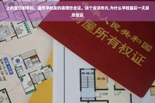 上的全日制专科，最终学校发的函授毕业证。这个应该咋办,为什么学校最后一天发毕业证