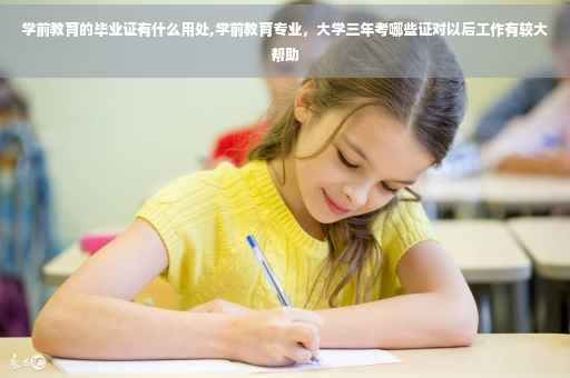 学前教育的毕业证有什么用处,学前教育专业，大学三年考哪些证对以后工作有较大帮助