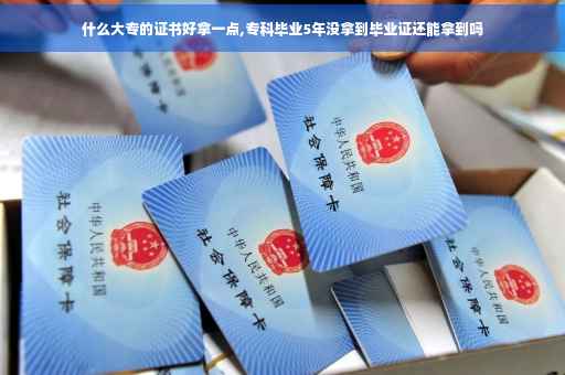 什么大专的证书好拿一点,专科毕业5年没拿到毕业证还能拿到吗