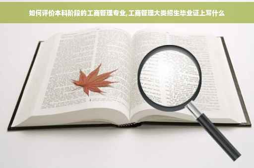 如何评价本科阶段的工商管理专业,工商管理大类招生毕业证上写什么