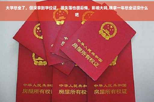大学毕业了，但没拿到学位证，很失落也很后悔，影响大吗,晚拿一年毕业证没什么吧