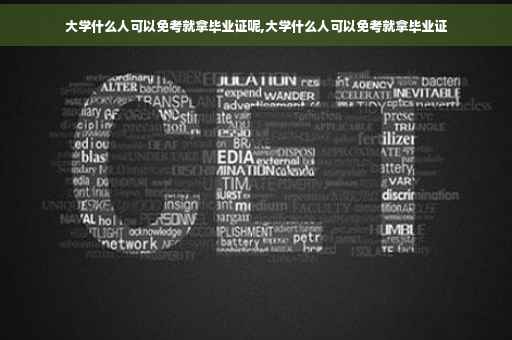 大学什么人可以免考就拿毕业证呢,大学什么人可以免考就拿毕业证