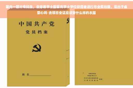 国内一部分专科生，会穿着学士服冒充学士学位获得者进行毕业照拍摄，是出于虚荣心吗-去领毕业证应该穿什么样的衣服