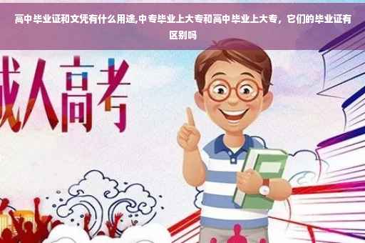 高中毕业证和文凭有什么用途,中专毕业上大专和高中毕业上大专，它们的毕业证有区别吗