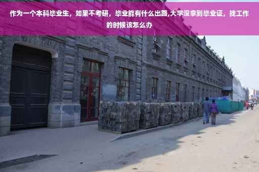 作为一个本科毕业生，如果不考研，毕业能有什么出路,大学没拿到毕业证，找工作的时候该怎么办