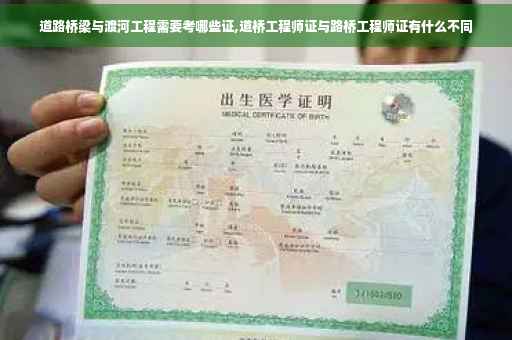 道路桥梁与渡河工程需要考哪些证,道桥工程师证与路桥工程师证有什么不同