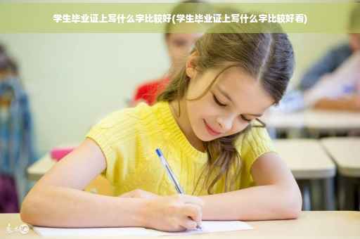 学生毕业证上写什么字比较好(学生毕业证上写什么字比较好看)