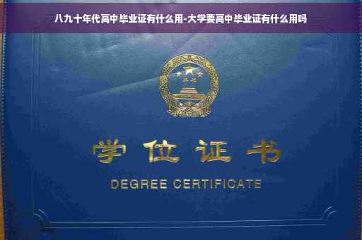 八九十年代高中毕业证有什么用-大学要高中毕业证有什么用吗