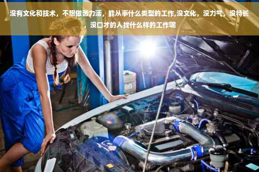没有文化和技术，不想做苦力活，能从事什么类型的工作,没文化，没力气，没特长，没口才的人找什么样的工作呢