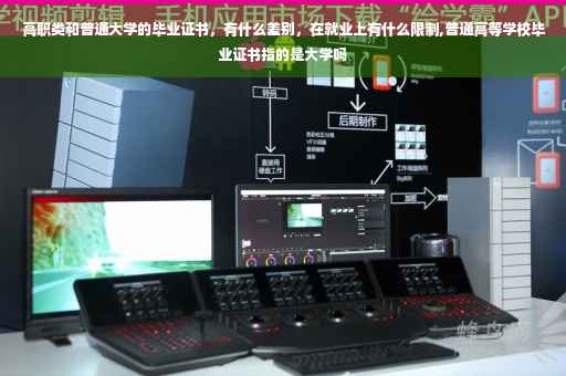 高职类和普通大学的毕业证书，有什么差别，在就业上有什么限制,普通高等学校毕业证书指的是大学吗