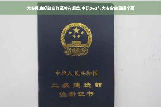 大专男生好就业的证书有哪些,中职3+2与大专含金量哪个高