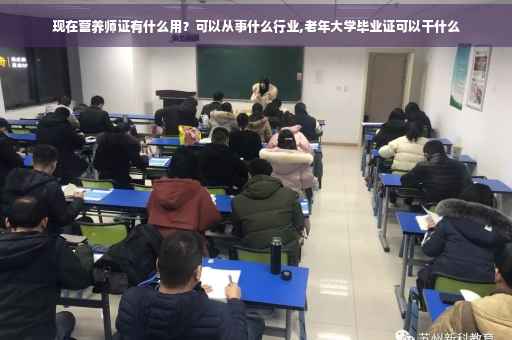 现在营养师证有什么用？可以从事什么行业,老年大学毕业证可以干什么