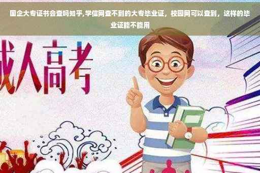 国企大专证书会查吗知乎,学信网查不到的大专毕业证，校园网可以查到，这样的毕业证能不能用
