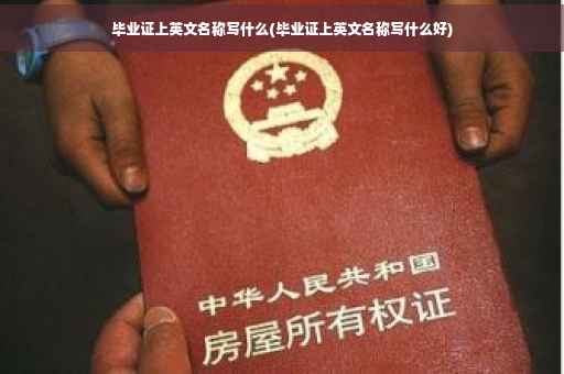 毕业证上英文名称写什么(毕业证上英文名称写什么好)