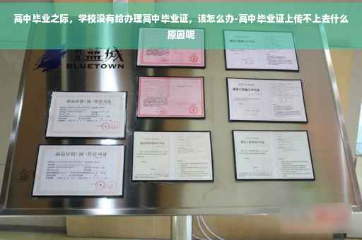 高中毕业之际，学校没有给办理高中毕业证，该怎么办-高中毕业证上传不上去什么原因呢