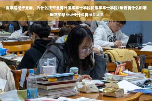 医学院校毕业后，为什么按专业有分医学学士学位和理学学士学位?后者有什么影响-医学生毕业证长什么样图片大全