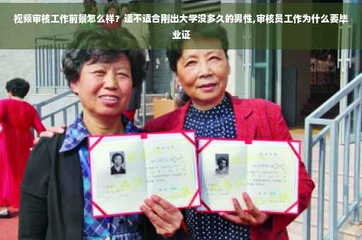 视频审核工作前景怎么样？适不适合刚出大学没多久的男性,审核员工作为什么要毕业证