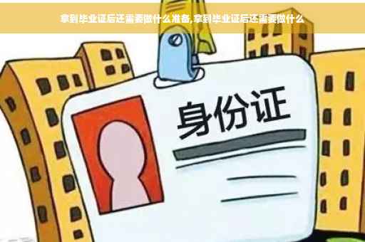 拿到毕业证后还需要做什么准备,拿到毕业证后还需要做什么