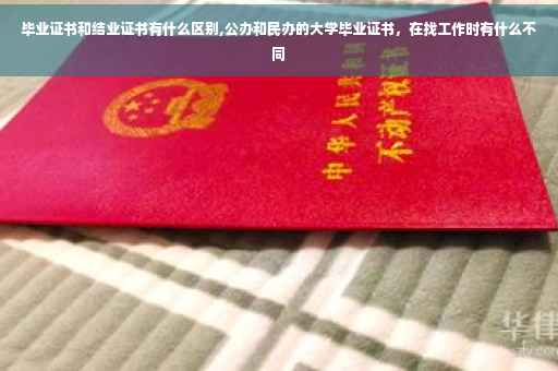 毕业证书和结业证书有什么区别,公办和民办的大学毕业证书，在找工作时有什么不同