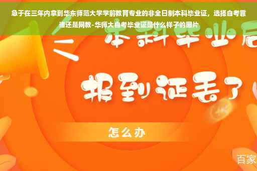 急于在三年内拿到华东师范大学学前教育专业的非全日制本科毕业证，选择自考靠谱还是网教-华师大自考毕业证是什么样子的图片