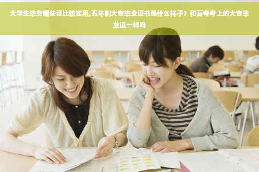 大学生毕业哪些证比较实用,五年制大专毕业证书是什么样子？和高考考上的大专毕业证一样吗