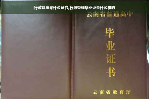 行政管理考什么证书,行政管理毕业证是什么样的