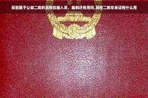 目前属于公益二类的高校在编人员，编制还有用吗,高校二类毕业证有什么用