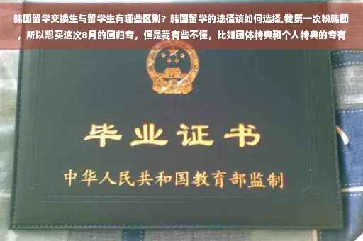 韩国留学交换生与留学生有哪些区别？韩国留学的途径该如何选择,我第一次粉韩团，所以想买这次8月的回归专，但是我有些不懂，比如团体特典和个人特典的专有什么区别吗