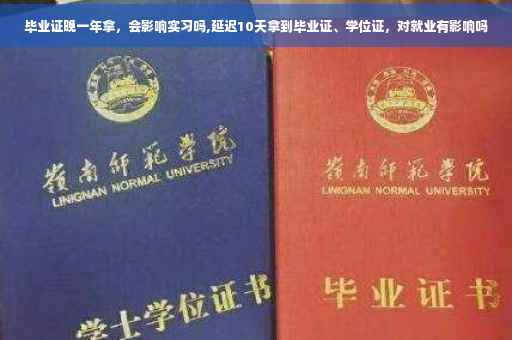 毕业证晚一年拿，会影响实习吗,延迟10天拿到毕业证、学位证，对就业有影响吗