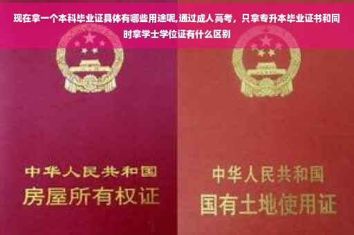 现在拿一个本科毕业证具体有哪些用途呢,通过成人高考，只拿专升本毕业证书和同时拿学士学位证有什么区别