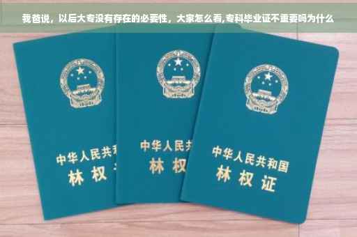 我爸说，以后大专没有存在的必要性，大家怎么看,专科毕业证不重要吗为什么