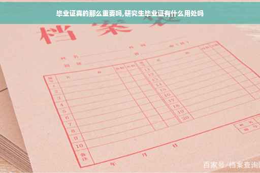毕业证真的那么重要吗,研究生毕业证有什么用处吗