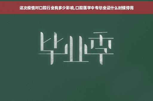 这次疫情对口腔行业有多少影响,口腔医学中专毕业证什么时候停用