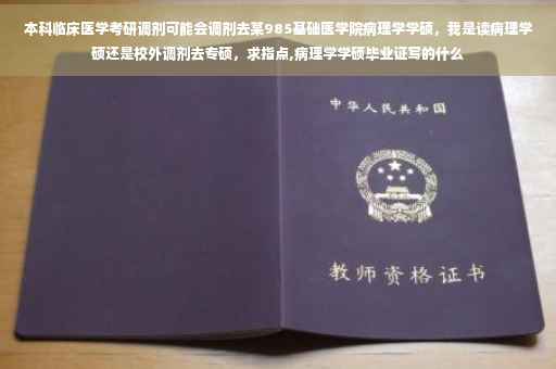 本科临床医学考研调剂可能会调剂去某985基础医学院病理学学硕，我是读病理学硕还是校外调剂去专硕，求指点,病理学学硕毕业证写的什么