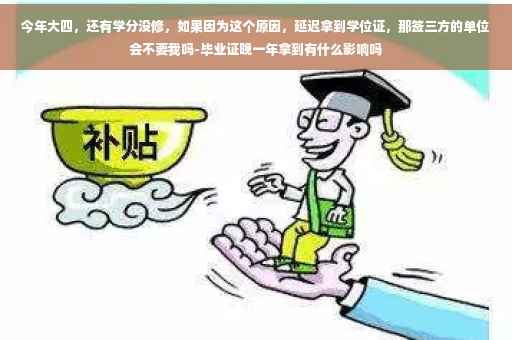 今年大四，还有学分没修，如果因为这个原因，延迟拿到学位证，那签三方的单位会不要我吗-毕业证晚一年拿到有什么影响吗
