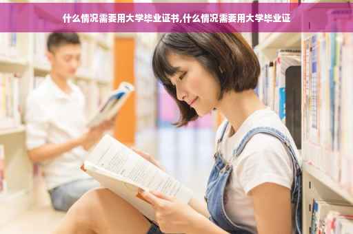 什么情况需要用大学毕业证书,什么情况需要用大学毕业证