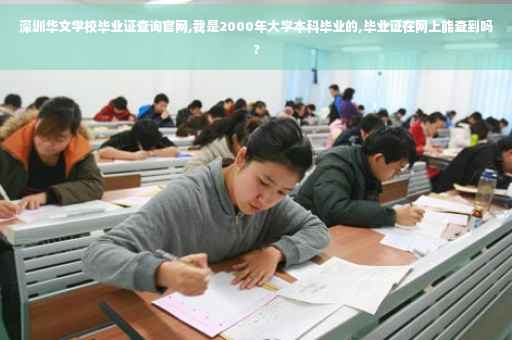 深圳华文学校毕业证查询官网,我是2000年大学本科毕业的,毕业证在网上能查到吗?