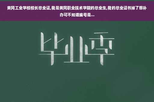 黄冈工业学校校长毕业证,我是黄冈职业技术学院的毕业生,我的毕业证书掉了想补办可不知道编号是...