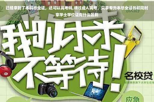 已经拿到了本科毕业证，还可以高考吗,通过成人高考，只拿专升本毕业证书和同时拿学士学位证有什么区别