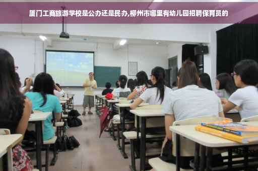 厦门工商旅游学校是公办还是民办,柳州市哪里有幼儿园招聘保育员的