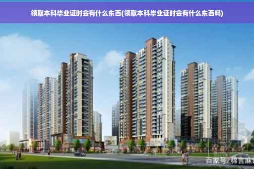 领取本科毕业证时会有什么东西(领取本科毕业证时会有什么东西吗)