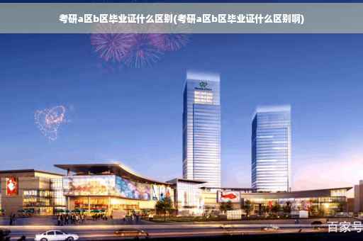 考研a区b区毕业证什么区别(考研a区b区毕业证什么区别啊)