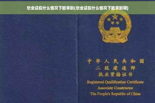 毕业证在什么情况下能拿到(毕业证在什么情况下能拿到呢)